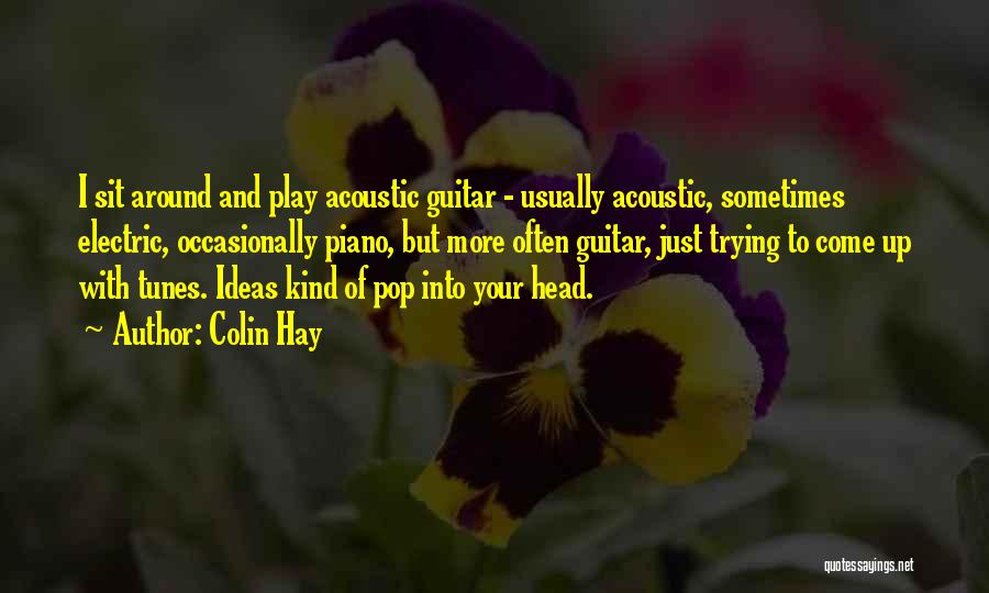 Colin Hay Quotes: I Sit Around And Play Acoustic Guitar - Usually Acoustic, Sometimes Electric, Occasionally Piano, But More Often Guitar, Just Trying