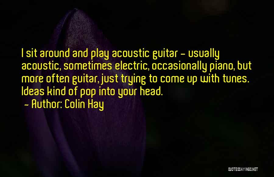 Colin Hay Quotes: I Sit Around And Play Acoustic Guitar - Usually Acoustic, Sometimes Electric, Occasionally Piano, But More Often Guitar, Just Trying