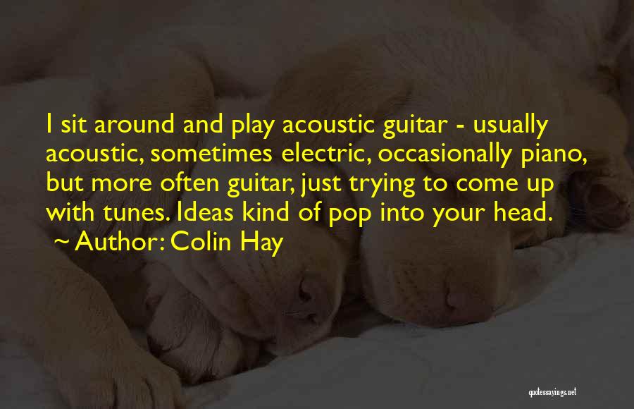 Colin Hay Quotes: I Sit Around And Play Acoustic Guitar - Usually Acoustic, Sometimes Electric, Occasionally Piano, But More Often Guitar, Just Trying