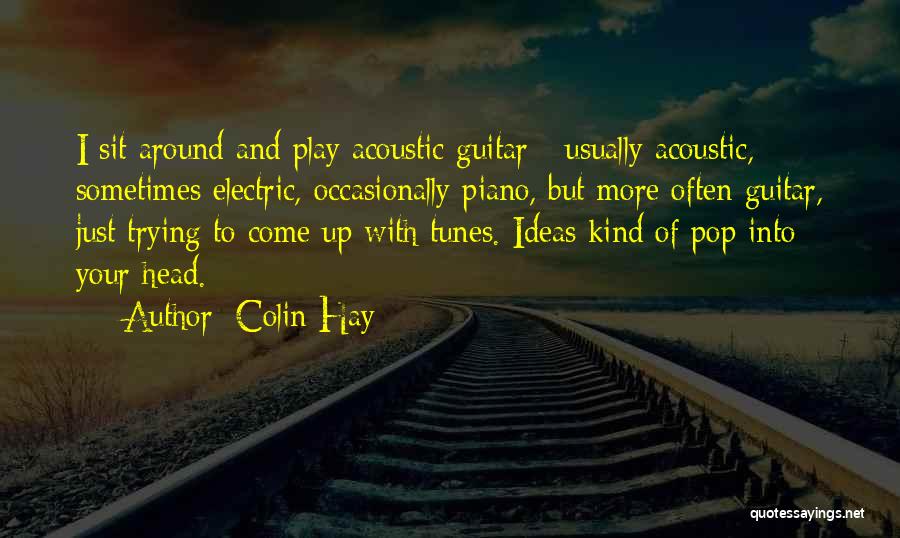 Colin Hay Quotes: I Sit Around And Play Acoustic Guitar - Usually Acoustic, Sometimes Electric, Occasionally Piano, But More Often Guitar, Just Trying