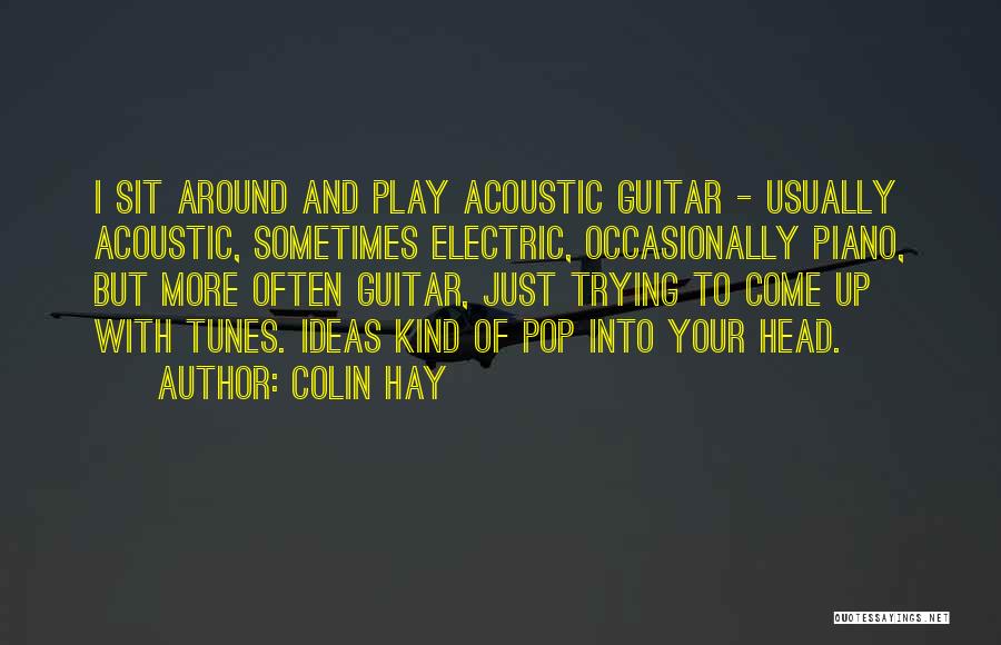 Colin Hay Quotes: I Sit Around And Play Acoustic Guitar - Usually Acoustic, Sometimes Electric, Occasionally Piano, But More Often Guitar, Just Trying