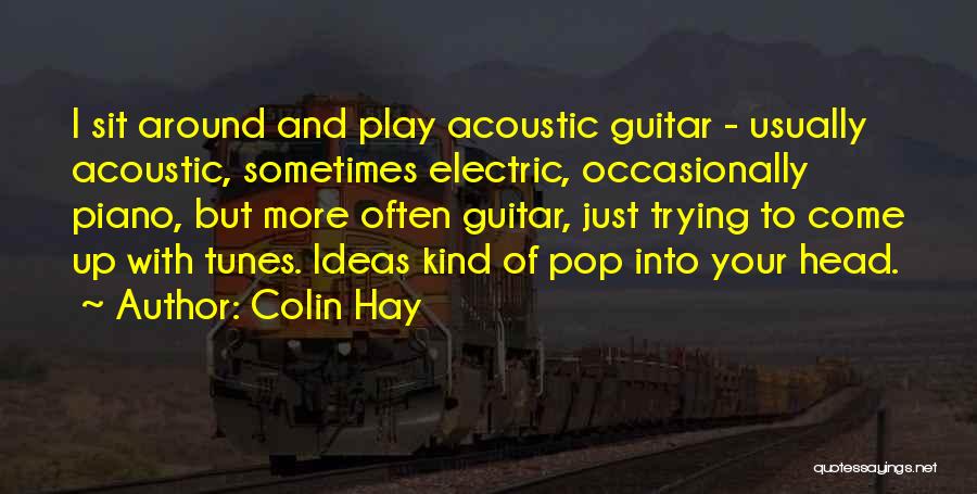 Colin Hay Quotes: I Sit Around And Play Acoustic Guitar - Usually Acoustic, Sometimes Electric, Occasionally Piano, But More Often Guitar, Just Trying