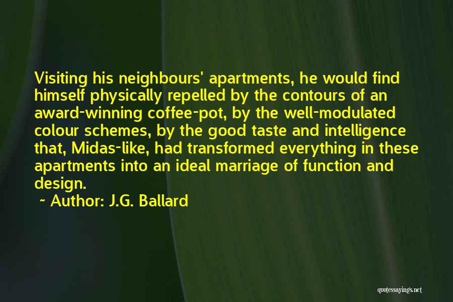 J.G. Ballard Quotes: Visiting His Neighbours' Apartments, He Would Find Himself Physically Repelled By The Contours Of An Award-winning Coffee-pot, By The Well-modulated