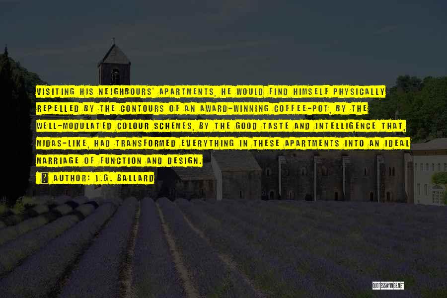 J.G. Ballard Quotes: Visiting His Neighbours' Apartments, He Would Find Himself Physically Repelled By The Contours Of An Award-winning Coffee-pot, By The Well-modulated