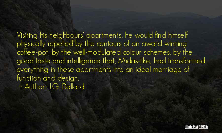 J.G. Ballard Quotes: Visiting His Neighbours' Apartments, He Would Find Himself Physically Repelled By The Contours Of An Award-winning Coffee-pot, By The Well-modulated