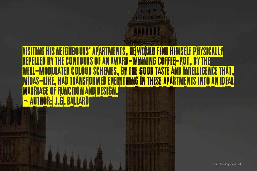 J.G. Ballard Quotes: Visiting His Neighbours' Apartments, He Would Find Himself Physically Repelled By The Contours Of An Award-winning Coffee-pot, By The Well-modulated