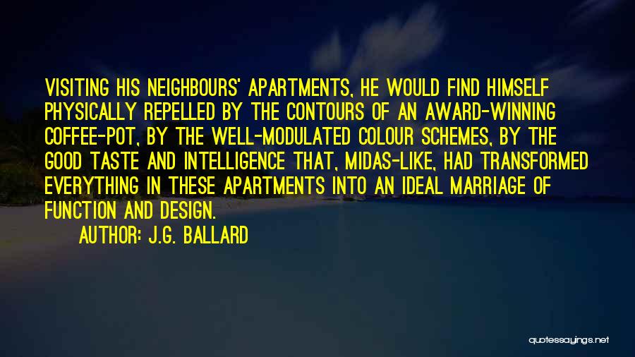 J.G. Ballard Quotes: Visiting His Neighbours' Apartments, He Would Find Himself Physically Repelled By The Contours Of An Award-winning Coffee-pot, By The Well-modulated