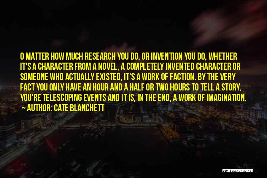 Cate Blanchett Quotes: O Matter How Much Research You Do, Or Invention You Do, Whether It's A Character From A Novel, A Completely
