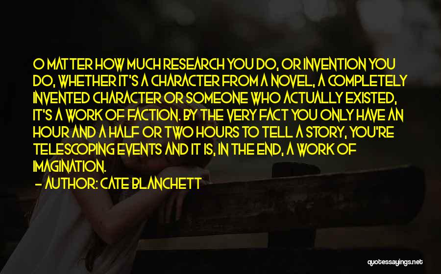 Cate Blanchett Quotes: O Matter How Much Research You Do, Or Invention You Do, Whether It's A Character From A Novel, A Completely
