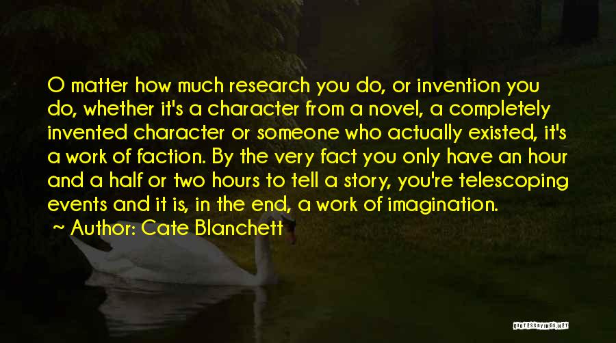 Cate Blanchett Quotes: O Matter How Much Research You Do, Or Invention You Do, Whether It's A Character From A Novel, A Completely