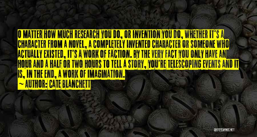 Cate Blanchett Quotes: O Matter How Much Research You Do, Or Invention You Do, Whether It's A Character From A Novel, A Completely