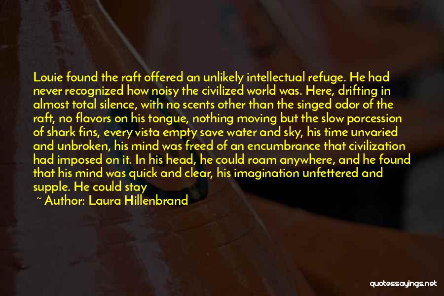 Laura Hillenbrand Quotes: Louie Found The Raft Offered An Unlikely Intellectual Refuge. He Had Never Recognized How Noisy The Civilized World Was. Here,