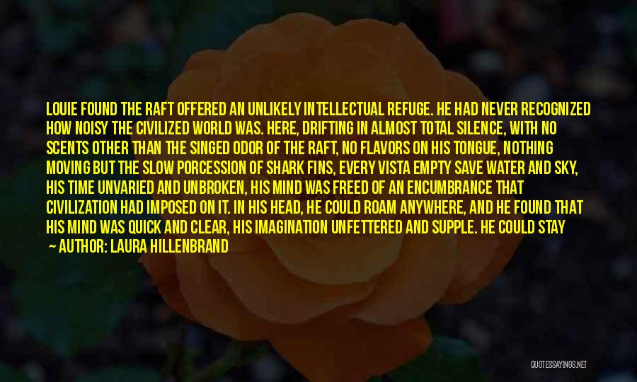 Laura Hillenbrand Quotes: Louie Found The Raft Offered An Unlikely Intellectual Refuge. He Had Never Recognized How Noisy The Civilized World Was. Here,