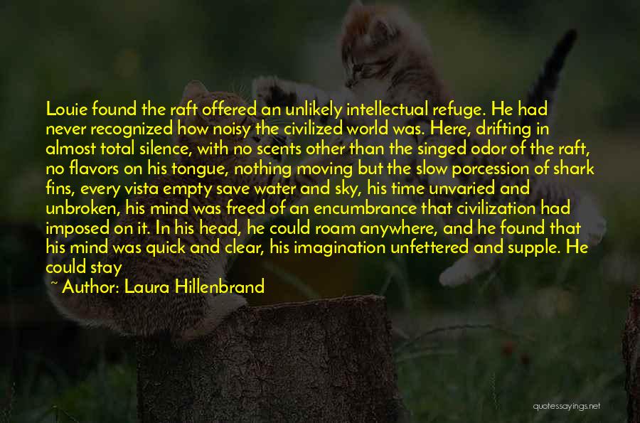 Laura Hillenbrand Quotes: Louie Found The Raft Offered An Unlikely Intellectual Refuge. He Had Never Recognized How Noisy The Civilized World Was. Here,