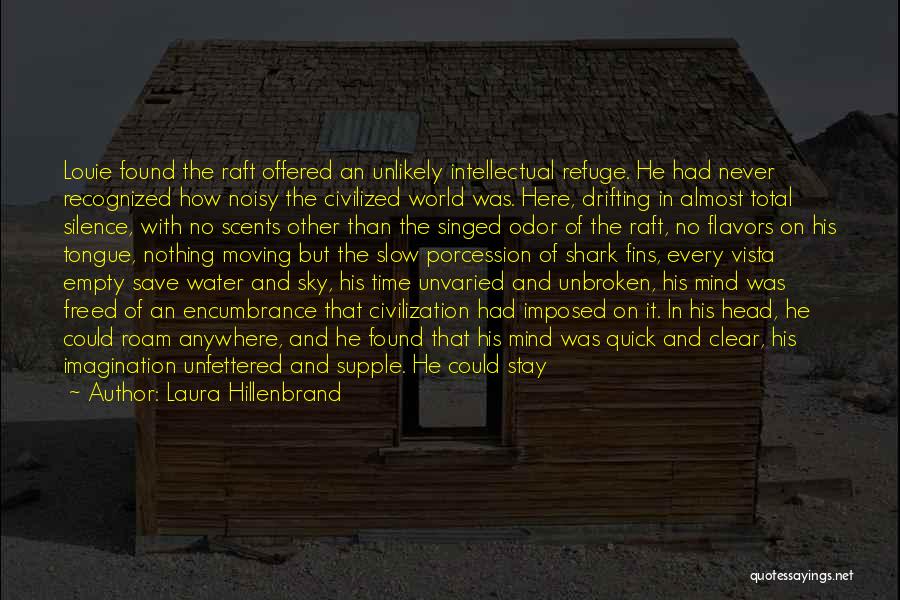 Laura Hillenbrand Quotes: Louie Found The Raft Offered An Unlikely Intellectual Refuge. He Had Never Recognized How Noisy The Civilized World Was. Here,