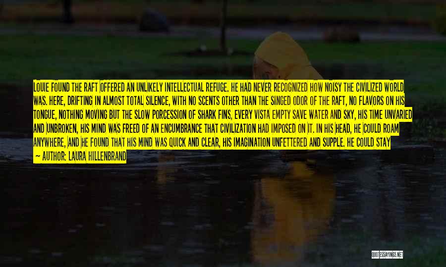 Laura Hillenbrand Quotes: Louie Found The Raft Offered An Unlikely Intellectual Refuge. He Had Never Recognized How Noisy The Civilized World Was. Here,