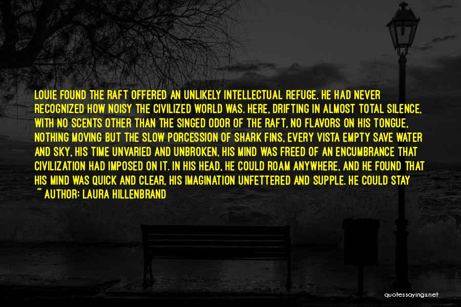 Laura Hillenbrand Quotes: Louie Found The Raft Offered An Unlikely Intellectual Refuge. He Had Never Recognized How Noisy The Civilized World Was. Here,