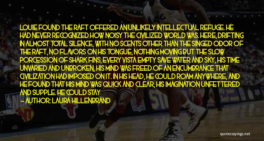 Laura Hillenbrand Quotes: Louie Found The Raft Offered An Unlikely Intellectual Refuge. He Had Never Recognized How Noisy The Civilized World Was. Here,