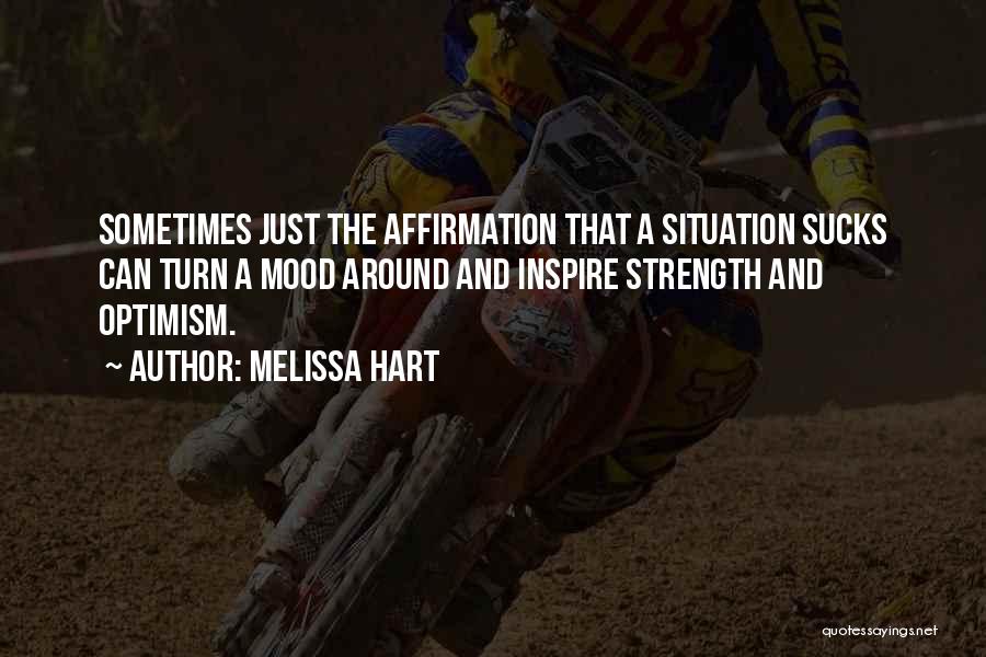 Melissa Hart Quotes: Sometimes Just The Affirmation That A Situation Sucks Can Turn A Mood Around And Inspire Strength And Optimism.