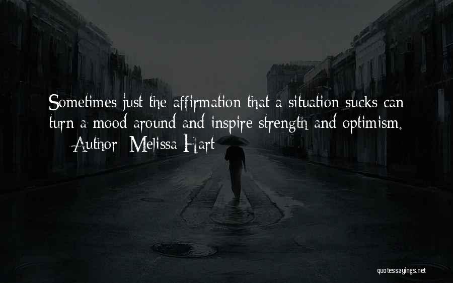 Melissa Hart Quotes: Sometimes Just The Affirmation That A Situation Sucks Can Turn A Mood Around And Inspire Strength And Optimism.