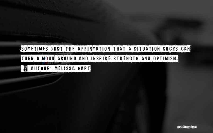 Melissa Hart Quotes: Sometimes Just The Affirmation That A Situation Sucks Can Turn A Mood Around And Inspire Strength And Optimism.