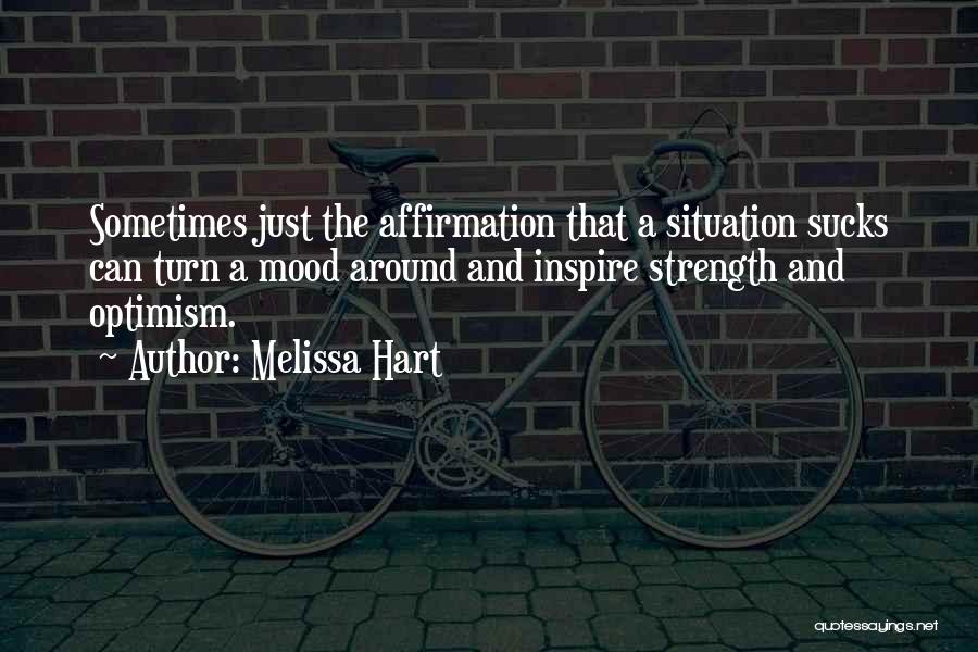 Melissa Hart Quotes: Sometimes Just The Affirmation That A Situation Sucks Can Turn A Mood Around And Inspire Strength And Optimism.