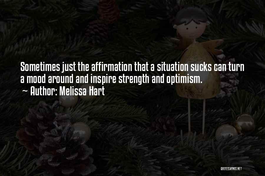 Melissa Hart Quotes: Sometimes Just The Affirmation That A Situation Sucks Can Turn A Mood Around And Inspire Strength And Optimism.