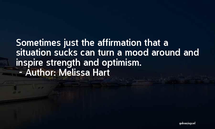 Melissa Hart Quotes: Sometimes Just The Affirmation That A Situation Sucks Can Turn A Mood Around And Inspire Strength And Optimism.