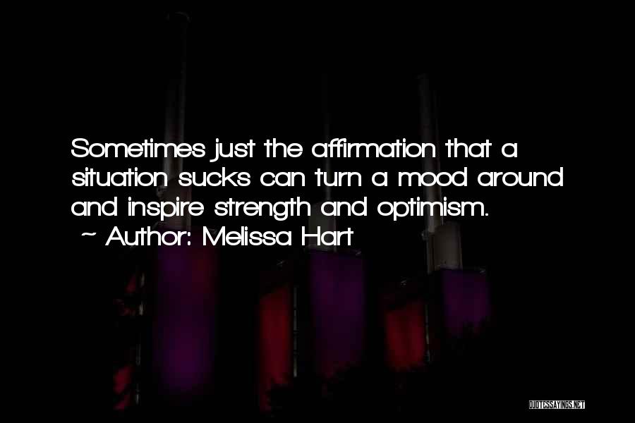 Melissa Hart Quotes: Sometimes Just The Affirmation That A Situation Sucks Can Turn A Mood Around And Inspire Strength And Optimism.