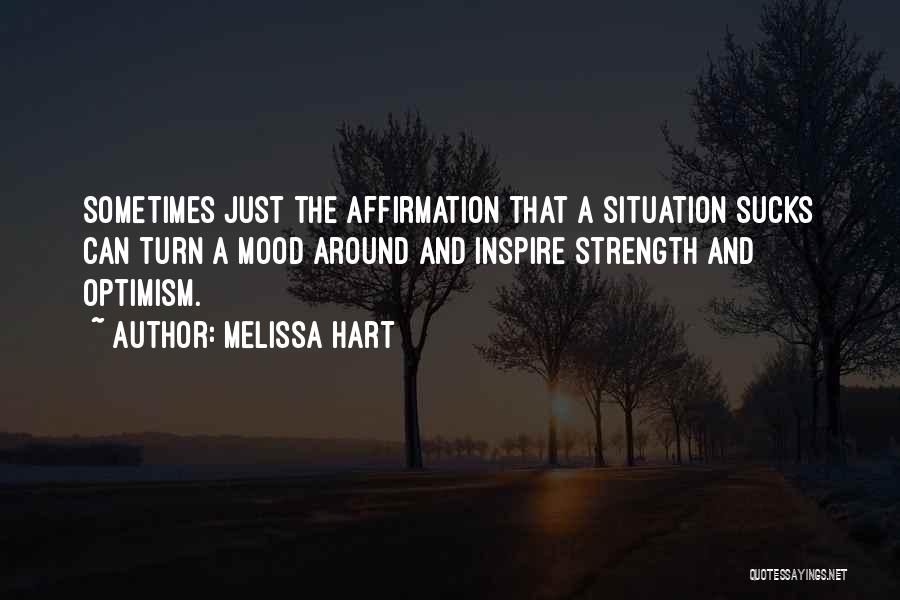 Melissa Hart Quotes: Sometimes Just The Affirmation That A Situation Sucks Can Turn A Mood Around And Inspire Strength And Optimism.