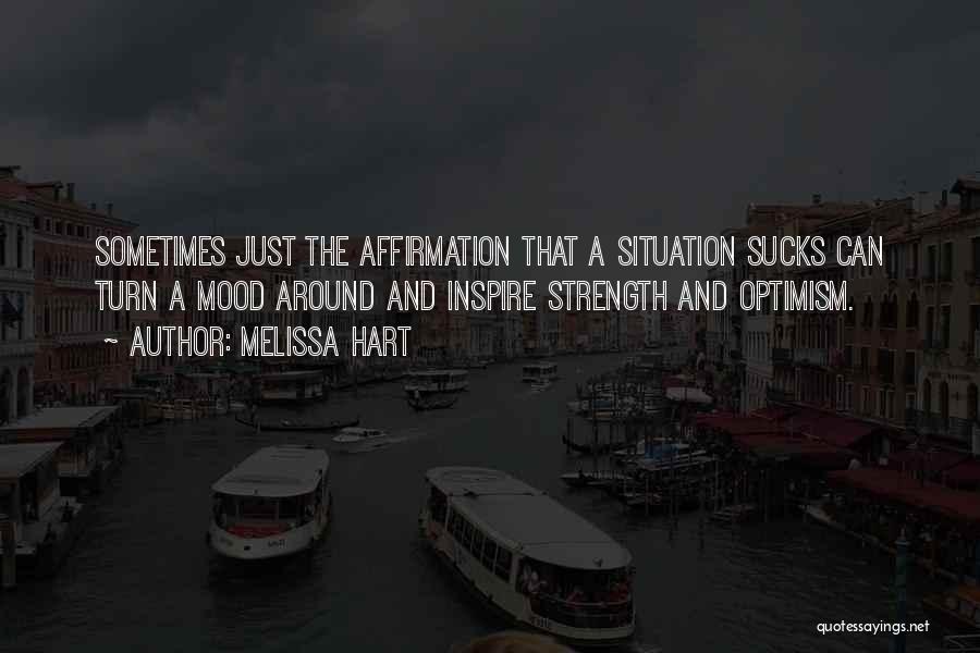 Melissa Hart Quotes: Sometimes Just The Affirmation That A Situation Sucks Can Turn A Mood Around And Inspire Strength And Optimism.