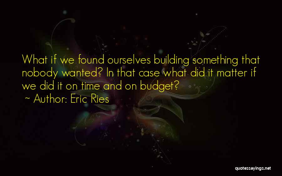 Eric Ries Quotes: What If We Found Ourselves Building Something That Nobody Wanted? In That Case What Did It Matter If We Did