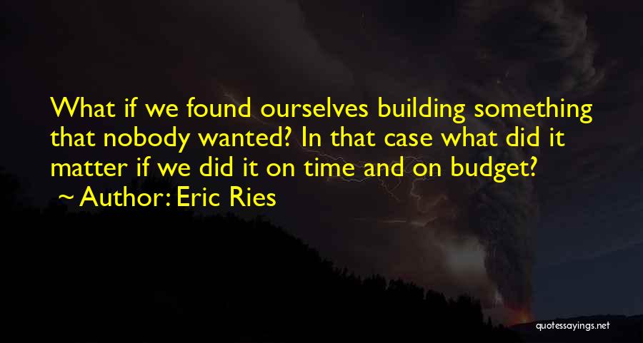 Eric Ries Quotes: What If We Found Ourselves Building Something That Nobody Wanted? In That Case What Did It Matter If We Did