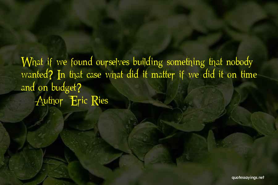 Eric Ries Quotes: What If We Found Ourselves Building Something That Nobody Wanted? In That Case What Did It Matter If We Did