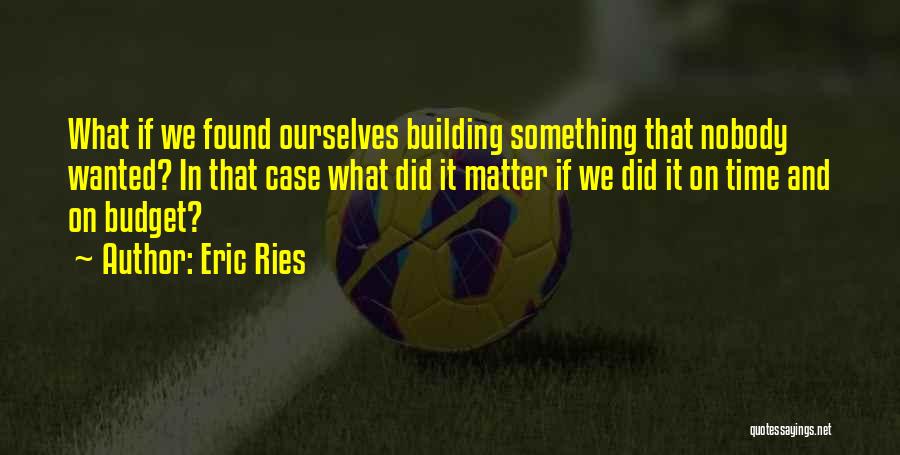 Eric Ries Quotes: What If We Found Ourselves Building Something That Nobody Wanted? In That Case What Did It Matter If We Did