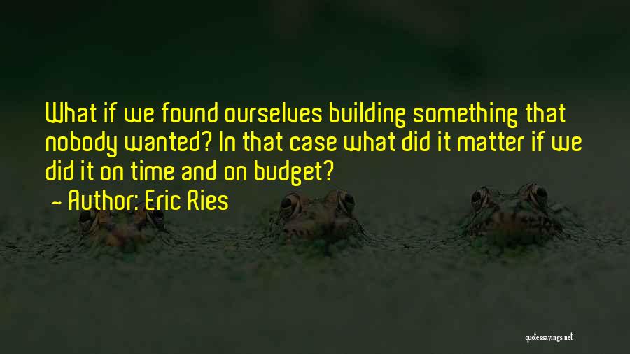 Eric Ries Quotes: What If We Found Ourselves Building Something That Nobody Wanted? In That Case What Did It Matter If We Did