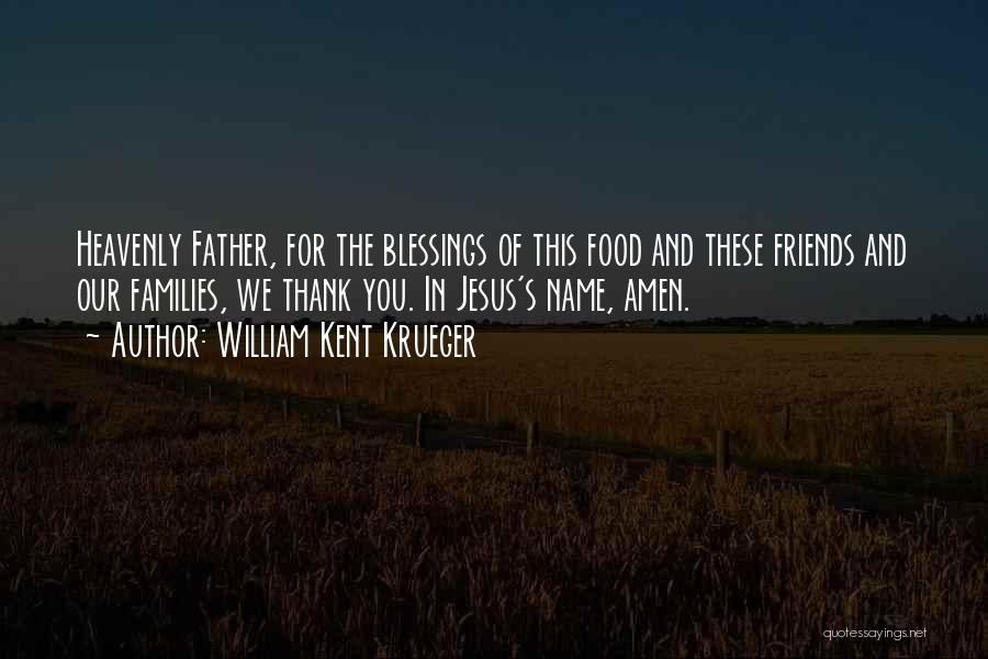 William Kent Krueger Quotes: Heavenly Father, For The Blessings Of This Food And These Friends And Our Families, We Thank You. In Jesus's Name,