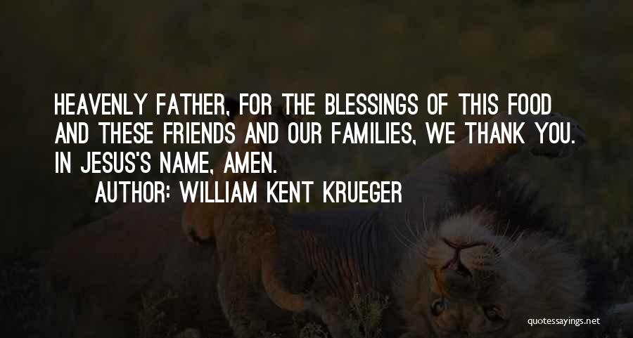 William Kent Krueger Quotes: Heavenly Father, For The Blessings Of This Food And These Friends And Our Families, We Thank You. In Jesus's Name,