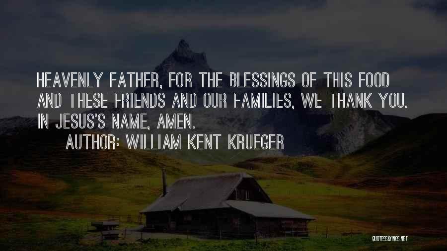 William Kent Krueger Quotes: Heavenly Father, For The Blessings Of This Food And These Friends And Our Families, We Thank You. In Jesus's Name,