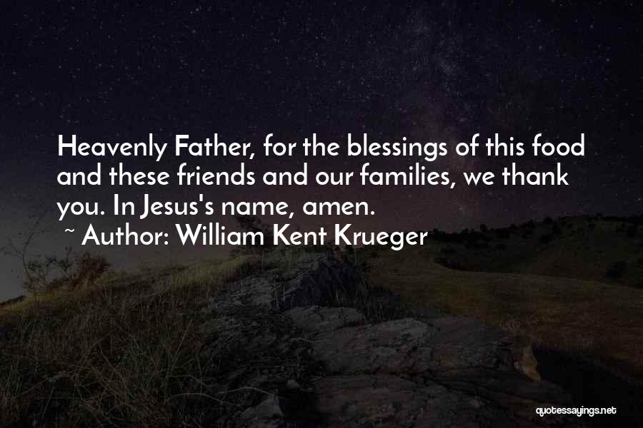 William Kent Krueger Quotes: Heavenly Father, For The Blessings Of This Food And These Friends And Our Families, We Thank You. In Jesus's Name,