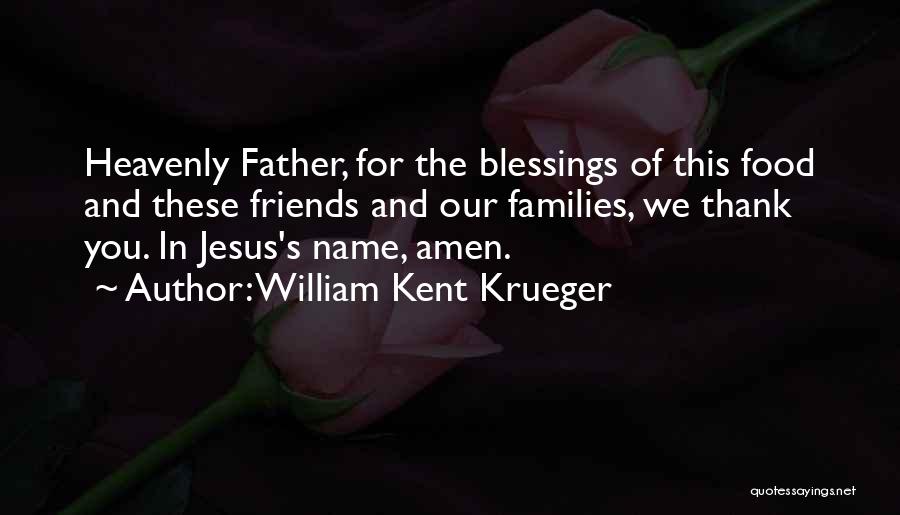 William Kent Krueger Quotes: Heavenly Father, For The Blessings Of This Food And These Friends And Our Families, We Thank You. In Jesus's Name,