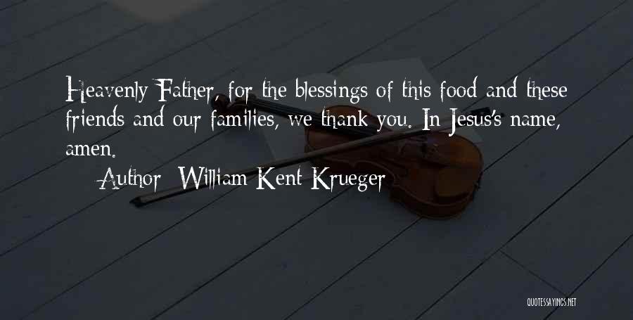 William Kent Krueger Quotes: Heavenly Father, For The Blessings Of This Food And These Friends And Our Families, We Thank You. In Jesus's Name,