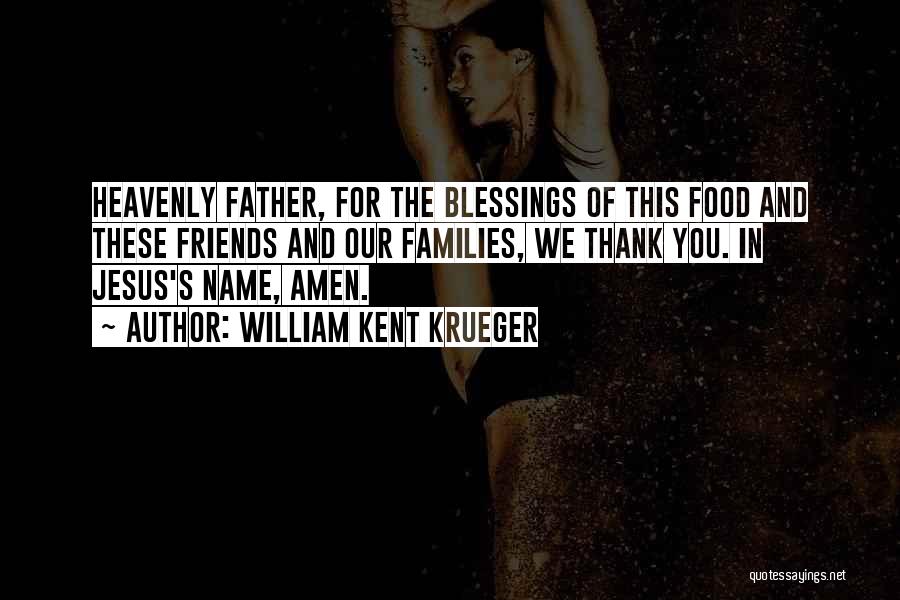 William Kent Krueger Quotes: Heavenly Father, For The Blessings Of This Food And These Friends And Our Families, We Thank You. In Jesus's Name,