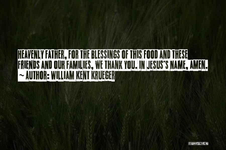 William Kent Krueger Quotes: Heavenly Father, For The Blessings Of This Food And These Friends And Our Families, We Thank You. In Jesus's Name,