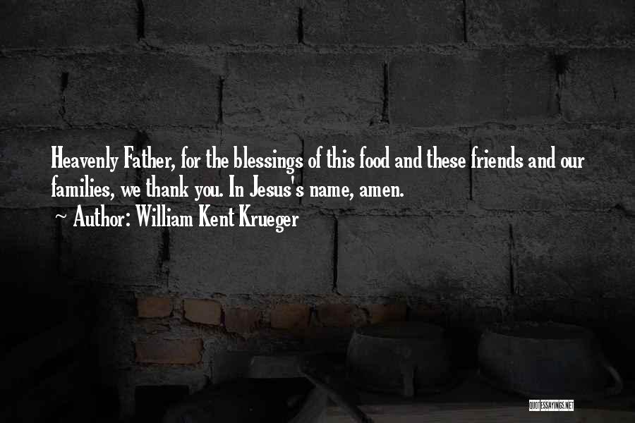 William Kent Krueger Quotes: Heavenly Father, For The Blessings Of This Food And These Friends And Our Families, We Thank You. In Jesus's Name,