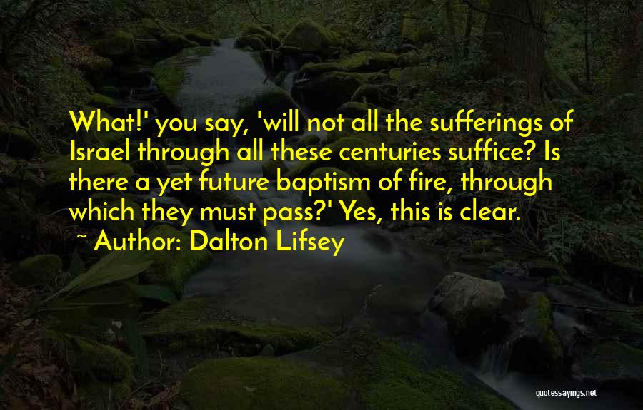 Dalton Lifsey Quotes: What!' You Say, 'will Not All The Sufferings Of Israel Through All These Centuries Suffice? Is There A Yet Future
