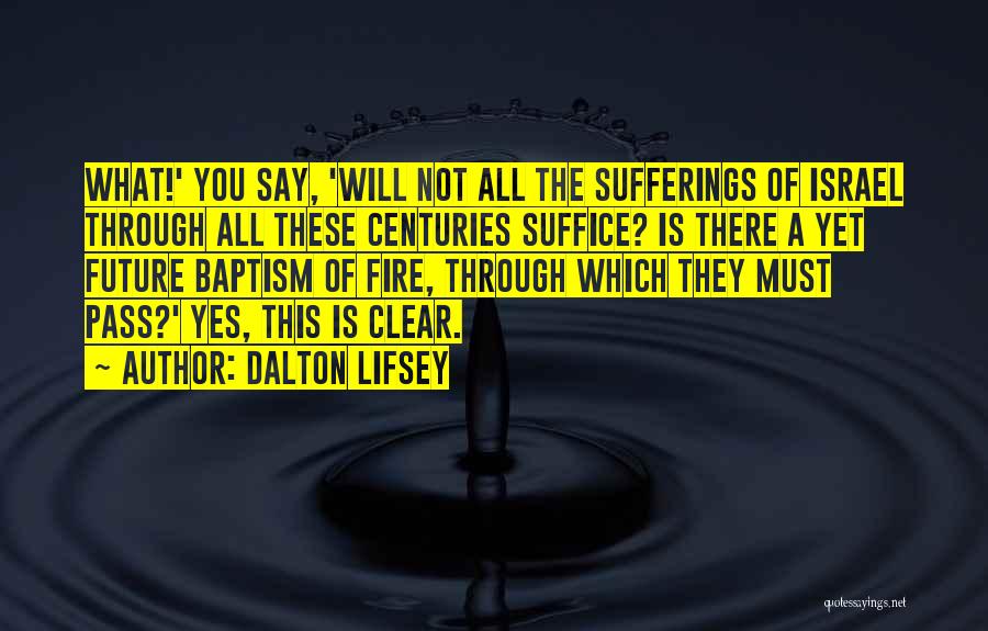 Dalton Lifsey Quotes: What!' You Say, 'will Not All The Sufferings Of Israel Through All These Centuries Suffice? Is There A Yet Future