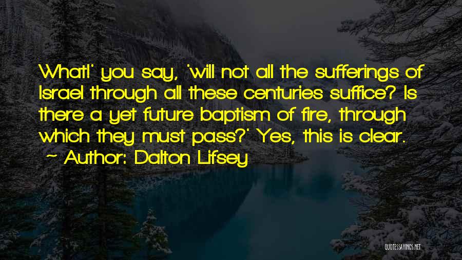 Dalton Lifsey Quotes: What!' You Say, 'will Not All The Sufferings Of Israel Through All These Centuries Suffice? Is There A Yet Future