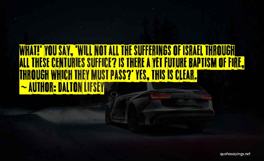 Dalton Lifsey Quotes: What!' You Say, 'will Not All The Sufferings Of Israel Through All These Centuries Suffice? Is There A Yet Future