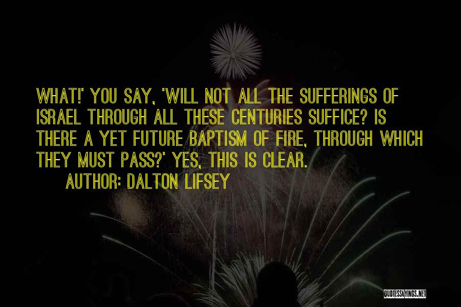 Dalton Lifsey Quotes: What!' You Say, 'will Not All The Sufferings Of Israel Through All These Centuries Suffice? Is There A Yet Future